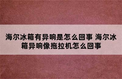 海尔冰箱有异响是怎么回事 海尔冰箱异响像拖拉机怎么回事